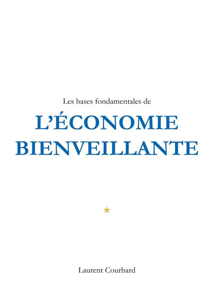 Les bases fondamentales de l'économie bienveillante : production et consommation bienveillantes / Laurent Courbard | Courbard, Laurent (1986-....). Auteur